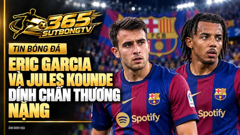 Eric Garcia Và Jules Kounde Dính Chấn Thương Nặng