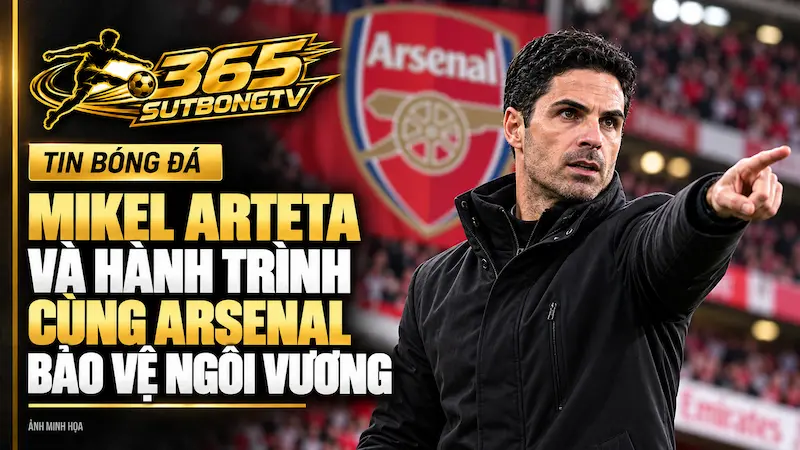 Mikel Arteta Và Hành Trình Cùng Arsenal Bảo Vệ Ngôi Vương